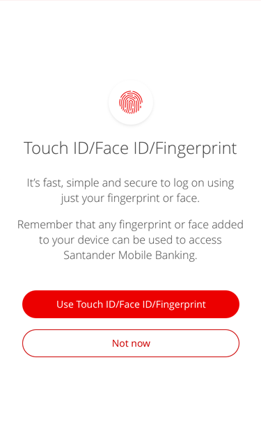 "If you are using an iOS device, logging on with your fingerprint is called ‘Touch ID’ and with your face is called ‘Face ID’. If you already have Touch ID or Face ID set up on your device this screen will appear to invite you to set it up for our app. If you’re using an Android device, logging on with your fingerprint will be referred to as ‘Fingerprint’ but the process will be the same. We do not currently support logging on with facial recognition for Android devices."